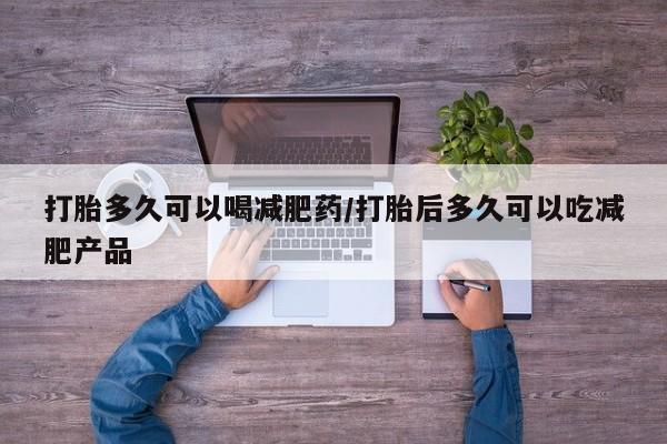 米非米索私人微信,打胎药私人店打胎多久可以喝减肥药/打胎后多久可以吃减肥产品