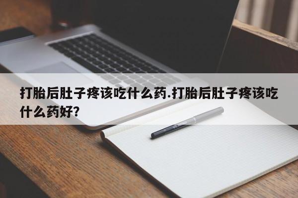 米非米索私人微信,打胎药私人店打胎后肚子疼该吃什么药.打胎后肚子疼该吃什么药好？
