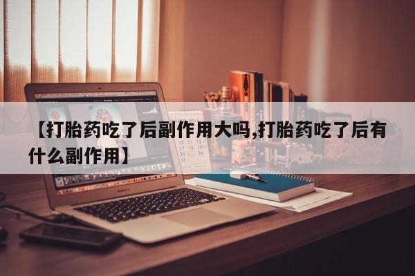 米非米索私人微信,打胎药私人店【打胎药吃了后副作用大吗,打胎药吃了后有什么副作用】