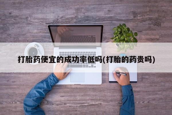 米非米索私人微信,打胎药私人店打胎药便宜的成功率低吗(打胎的药贵吗)
