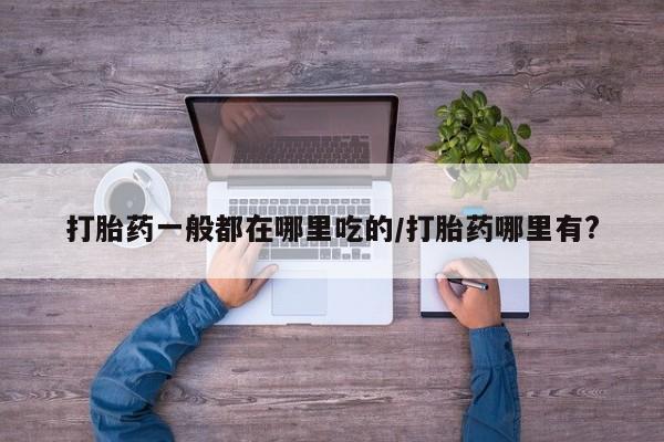 米非米索私人微信,打胎药私人店打胎药一般都在哪里吃的/打胎药哪里有?