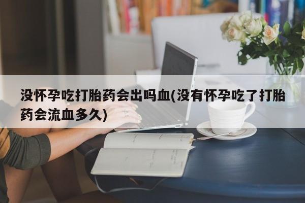米非米索私人微信,打胎药私人店没怀孕吃打胎药会出吗血(没有怀孕吃了打胎药会流血多久)