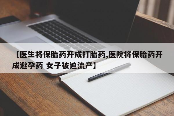 米非米索私人微信,打胎药私人店【医生将保胎药开成打胎药,医院将保胎药开成避孕药 女子被迫流产】