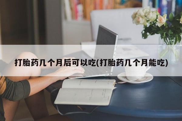 米非米索私人微信,打胎药私人店打胎药几个月后可以吃(打胎药几个月能吃)