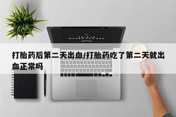 米非米索私人微信,打胎药私人店打胎药后第二天出血/打胎药吃了第二天就出血正常吗