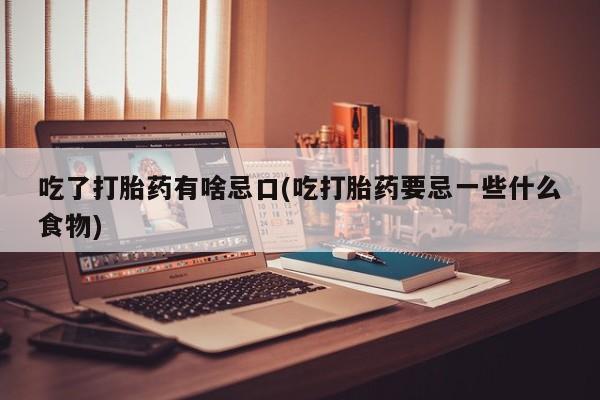 米非米索私人微信,打胎药私人店吃了打胎药有啥忌口(吃打胎药要忌一些什么食物)
