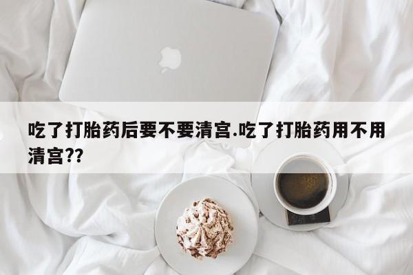 米非米索私人微信,打胎药私人店吃了打胎药后要不要清宫.吃了打胎药用不用清宫?？