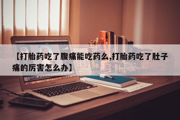 米非米索私人微信,打胎药私人店【打胎药吃了腹痛能吃药么,打胎药吃了肚子痛的厉害怎么办】