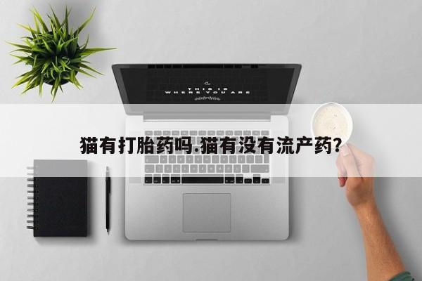 米非米索私人微信,打胎药私人店猫有打胎药吗.猫有没有流产药？