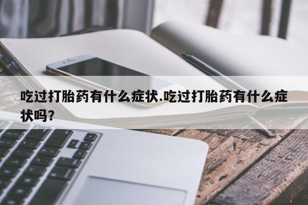 米非米索私人微信,打胎药私人店吃过打胎药有什么症状.吃过打胎药有什么症状吗？