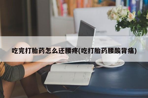米非米索私人微信,打胎药私人店吃完打胎药怎么还腰疼(吃打胎药腰酸背痛)