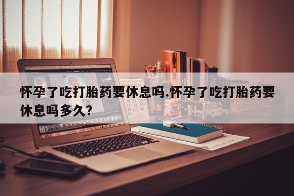 米非米索私人微信,打胎药私人店怀孕了吃打胎药要休息吗.怀孕了吃打胎药要休息吗多久？