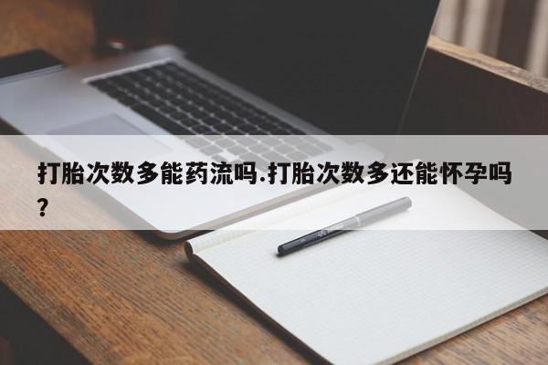 米非米索私人微信,打胎药私人店打胎次数多能药流吗.打胎次数多还能怀孕吗？