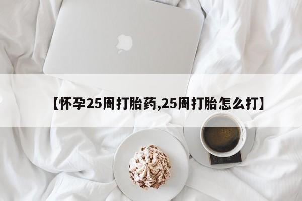 米非米索私人微信,打胎药私人店【怀孕25周打胎药,25周打胎怎么打】