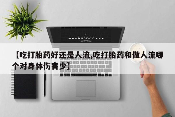 米非米索私人微信,打胎药私人店【吃打胎药好还是人流,吃打胎药和做人流哪个对身体伤害少】