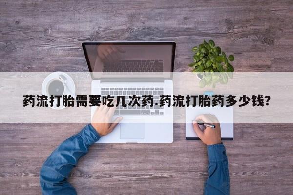 米非米索私人微信,打胎药私人店药流打胎需要吃几次药.药流打胎药多少钱？