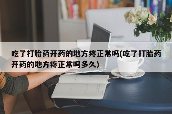 米非米索私人微信,打胎药私人店吃了打胎药开药的地方疼正常吗(吃了打胎药开药的地方疼正常吗多久)