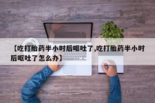 米非米索私人微信,打胎药私人店【吃打胎药半小时后呕吐了,吃打胎药半小时后呕吐了怎么办】