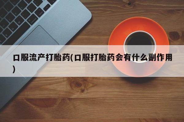 米非米索私人微信,打胎药私人店口服流产打胎药(口服打胎药会有什么副作用)