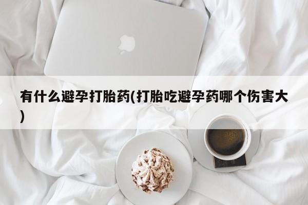 米非米索私人微信,打胎药私人店有什么避孕打胎药(打胎吃避孕药哪个伤害大)