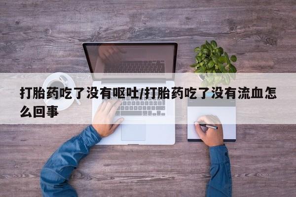 米非米索私人微信,打胎药私人店打胎药吃了没有呕吐/打胎药吃了没有流血怎么回事