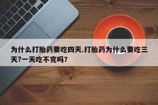 米非米索私人微信,打胎药私人店为什么打胎药要吃四天.打胎药为什么要吃三天?一天吃不完吗？