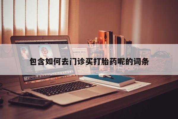 米非米索私人微信,打胎药私人店包含如何去门诊买打胎药呢的词条