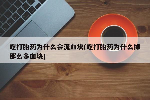 米非米索私人微信,打胎药私人店吃打胎药为什么会流血块(吃打胎药为什么掉那么多血块)