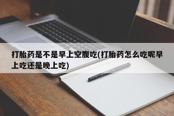 米非米索私人微信,打胎药私人店打胎药是不是早上空腹吃(打胎药怎么吃呢早上吃还是晚上吃)