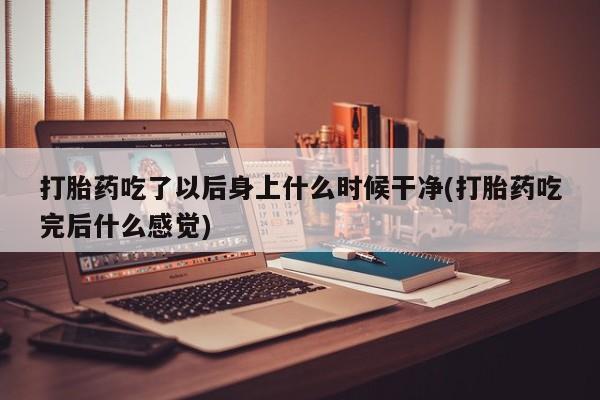 米非米索私人微信,打胎药私人店打胎药吃了以后身上什么时候干净(打胎药吃完后什么感觉)