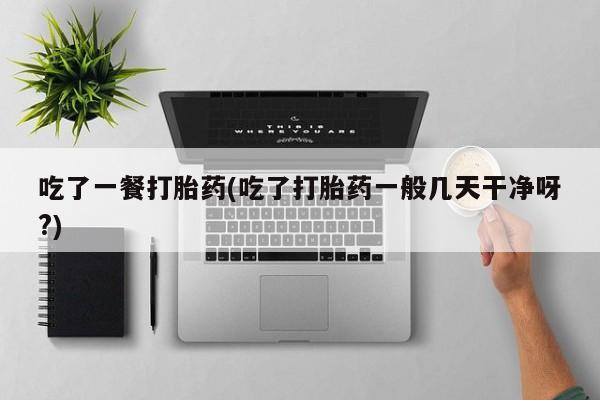 米非米索私人微信,打胎药私人店吃了一餐打胎药(吃了打胎药一般几天干净呀?)