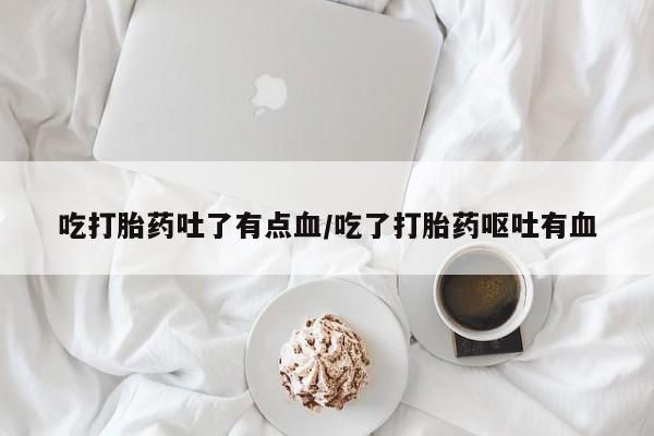 米非米索私人微信,打胎药私人店吃打胎药吐了有点血/吃了打胎药呕吐有血