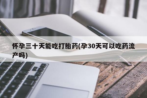 米非米索私人微信,打胎药私人店怀孕三十天能吃打胎药(孕30天可以吃药流产吗)
