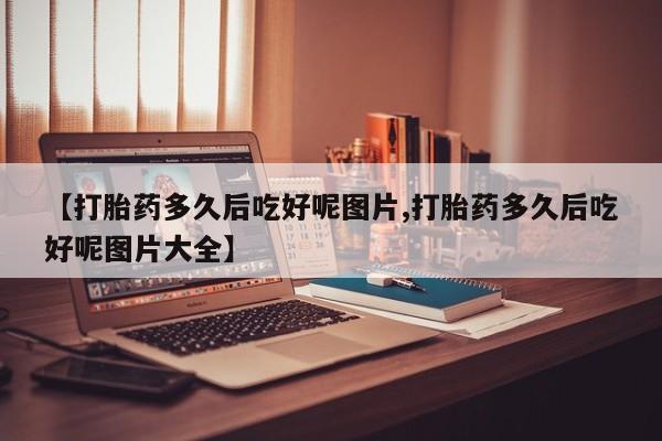 米非米索私人微信,打胎药私人店【打胎药多久后吃好呢图片,打胎药多久后吃好呢图片大全】