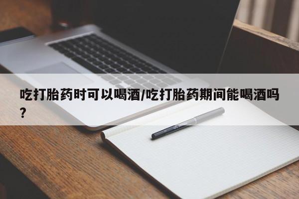 米非米索私人微信,打胎药私人店吃打胎药时可以喝酒/吃打胎药期间能喝酒吗?