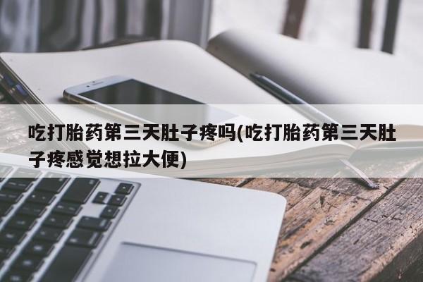 米非米索私人微信,打胎药私人店吃打胎药第三天肚子疼吗(吃打胎药第三天肚子疼感觉想拉大便)