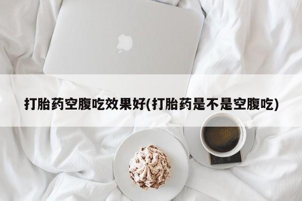 米非米索私人微信,打胎药私人店打胎药空腹吃效果好(打胎药是不是空腹吃)