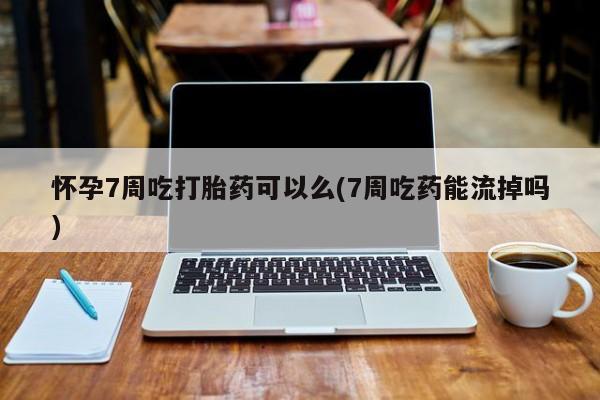 米非米索私人微信,打胎药私人店怀孕7周吃打胎药可以么(7周吃药能流掉吗)