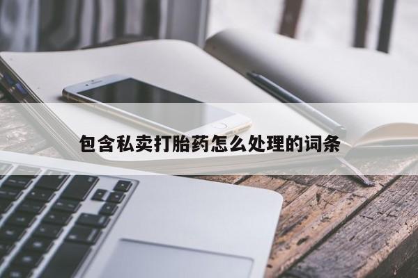 米非米索私人微信,打胎药私人店包含私卖打胎药怎么处理的词条