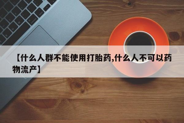 米非米索私人微信,打胎药私人店【什么人群不能使用打胎药,什么人不可以药物流产】