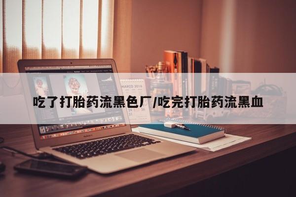 米非米索私人微信,打胎药私人店吃了打胎药流黑色厂/吃完打胎药流黑血