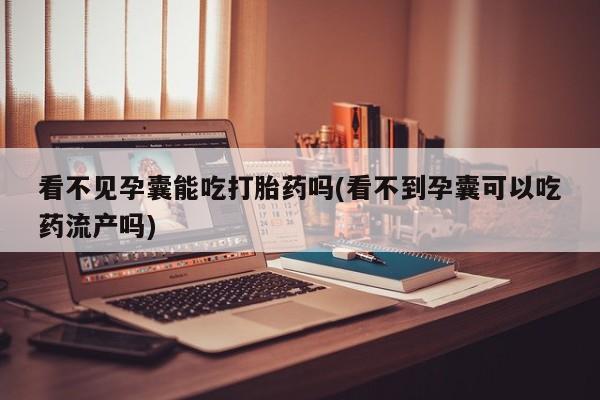米非米索私人微信,打胎药私人店看不见孕囊能吃打胎药吗(看不到孕囊可以吃药流产吗)