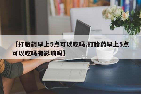 米非米索私人微信,打胎药私人店【打胎药早上5点可以吃吗,打胎药早上5点可以吃吗有影响吗】
