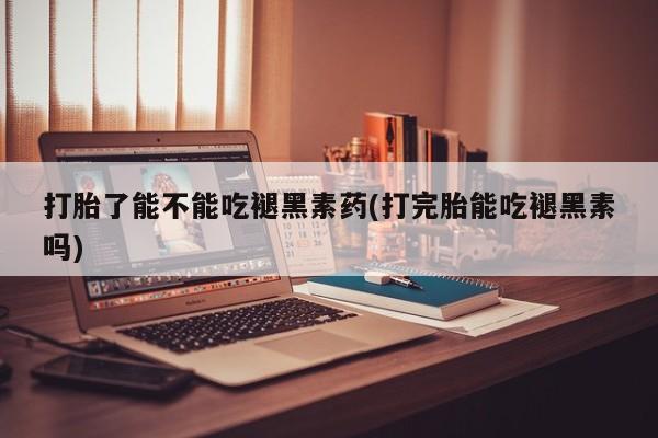 米非米索私人微信,打胎药私人店打胎了能不能吃褪黑素药(打完胎能吃褪黑素吗)