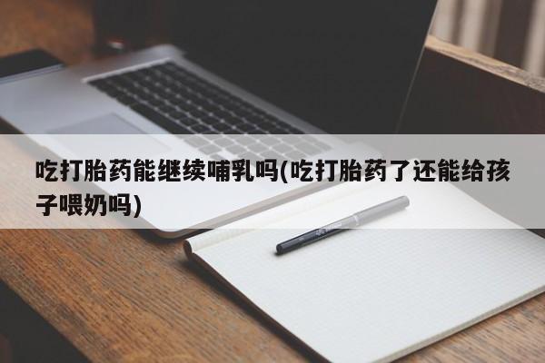米非米索私人微信,打胎药私人店吃打胎药能继续哺乳吗(吃打胎药了还能给孩子喂奶吗)