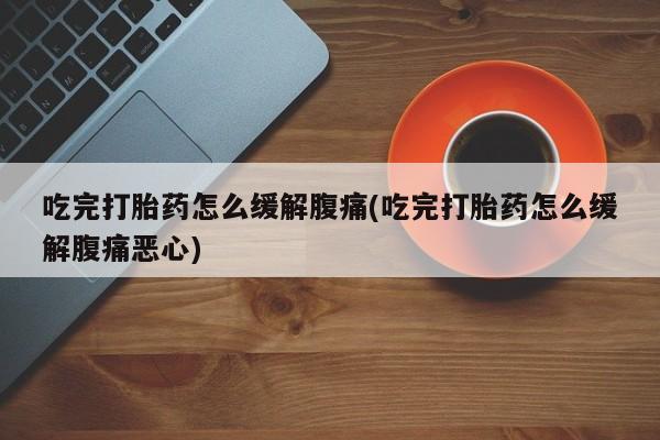 米非米索私人微信,打胎药私人店吃完打胎药怎么缓解腹痛(吃完打胎药怎么缓解腹痛恶心)