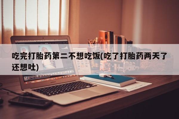 米非米索私人微信,打胎药私人店吃完打胎药第二不想吃饭(吃了打胎药两天了还想吐)