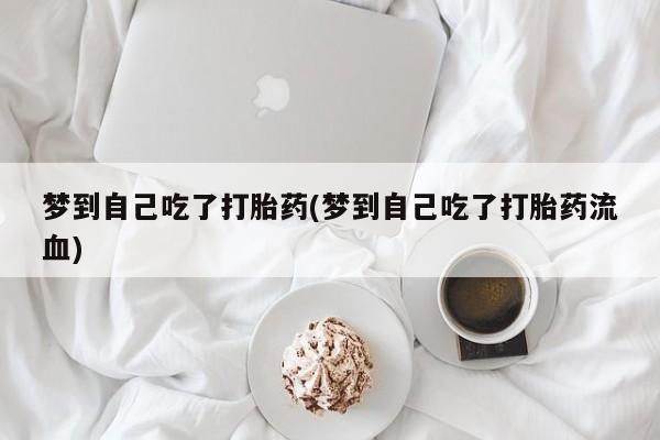 米非米索私人微信,打胎药私人店梦到自己吃了打胎药(梦到自己吃了打胎药流血)