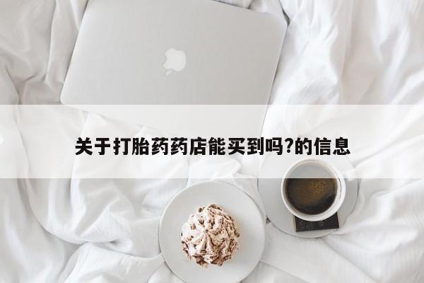 米非米索私人微信,打胎药私人店关于打胎药药店能买到吗?的信息
