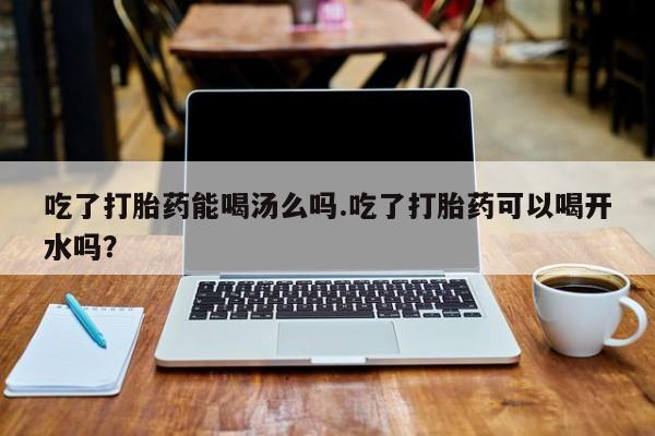 米非米索私人微信,打胎药私人店吃了打胎药能喝汤么吗.吃了打胎药可以喝开水吗？